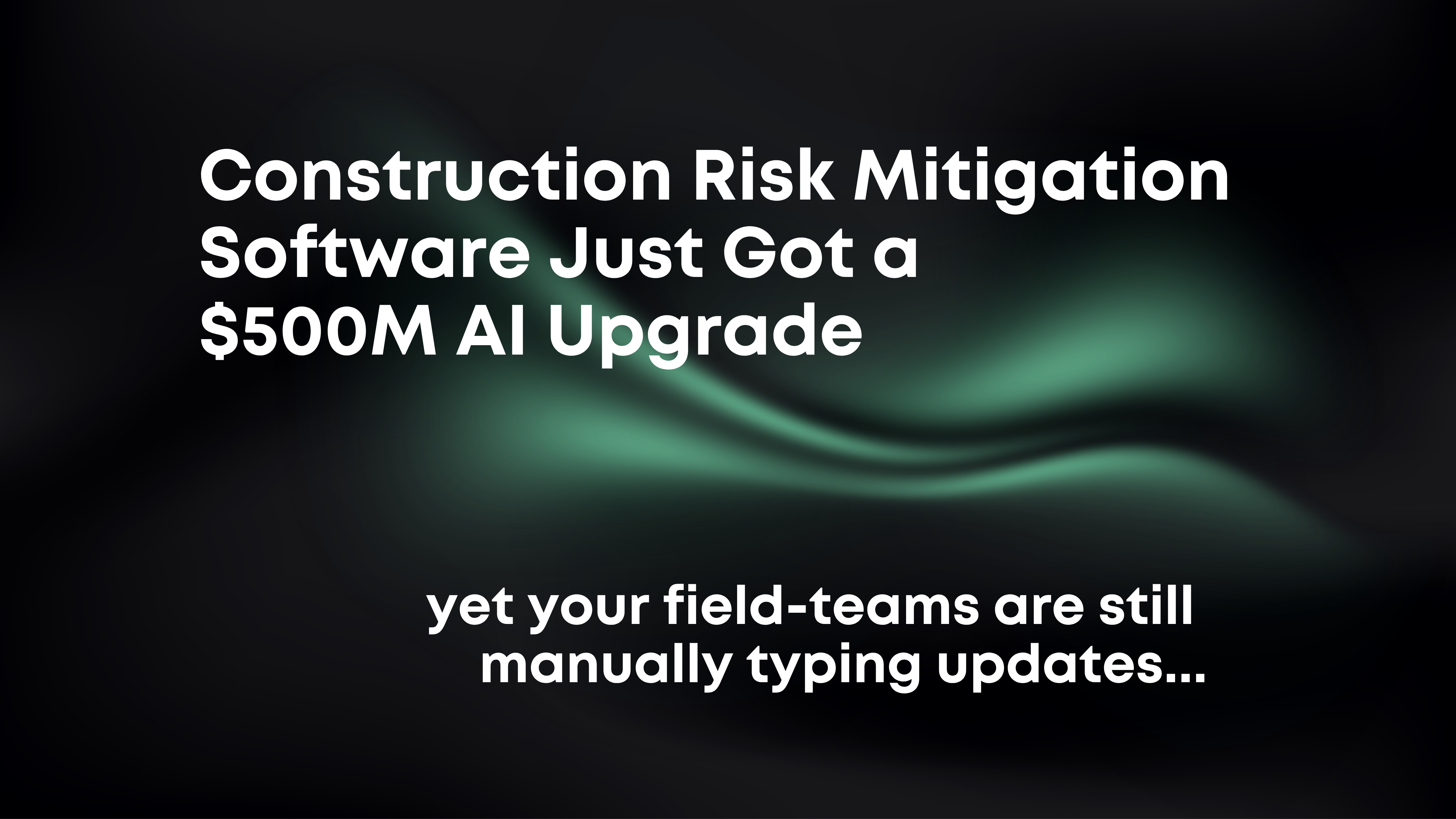 Construction Just Got a $500M AI Upgrade. Your Superintendent Is Still Walking the Job With a Notepad.